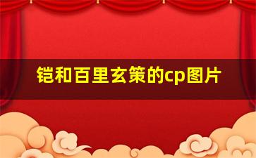 铠和百里玄策的cp图片