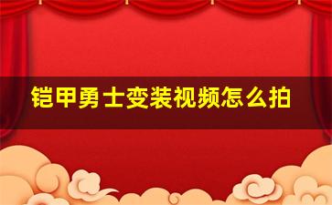 铠甲勇士变装视频怎么拍