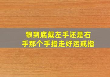 银到底戴左手还是右手那个手指走好运戒指