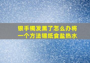 银手镯发黑了怎么办将一个方法锡纸食盐热水