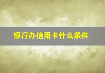 银行办信用卡什么条件