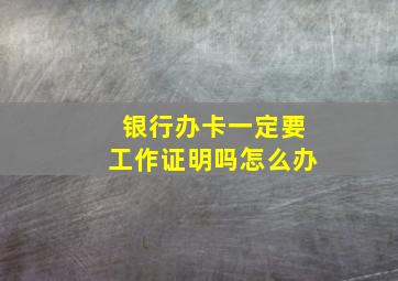 银行办卡一定要工作证明吗怎么办