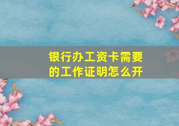 银行办工资卡需要的工作证明怎么开