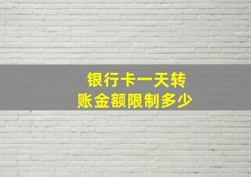 银行卡一天转账金额限制多少