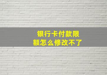 银行卡付款限额怎么修改不了