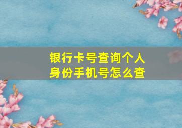 银行卡号查询个人身份手机号怎么查