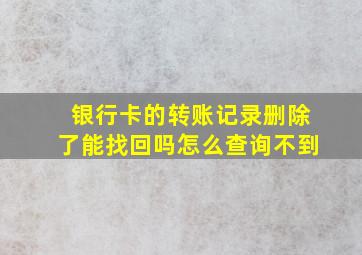 银行卡的转账记录删除了能找回吗怎么查询不到