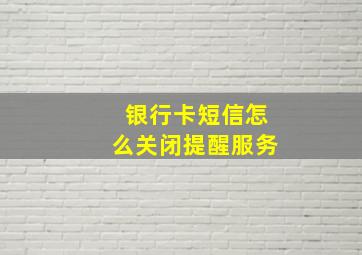 银行卡短信怎么关闭提醒服务