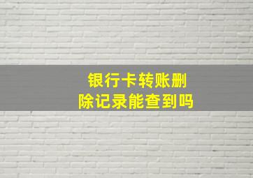 银行卡转账删除记录能查到吗