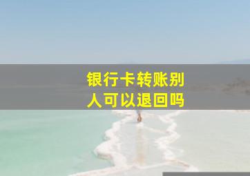 银行卡转账别人可以退回吗