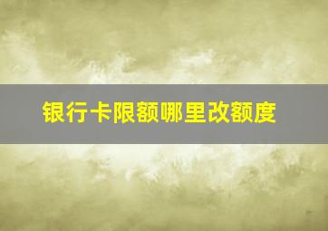 银行卡限额哪里改额度