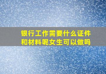 银行工作需要什么证件和材料呢女生可以做吗