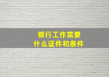 银行工作需要什么证件和条件