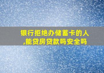 银行拒绝办储蓄卡的人,能贷房贷款吗安全吗