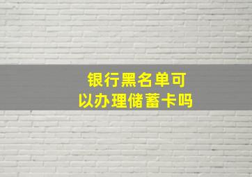 银行黑名单可以办理储蓄卡吗