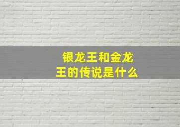 银龙王和金龙王的传说是什么