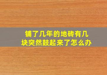 铺了几年的地砖有几块突然鼓起来了怎么办