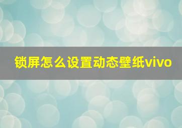 锁屏怎么设置动态壁纸vivo