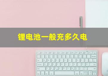 锂电池一般充多久电