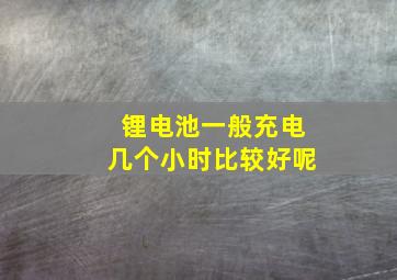 锂电池一般充电几个小时比较好呢