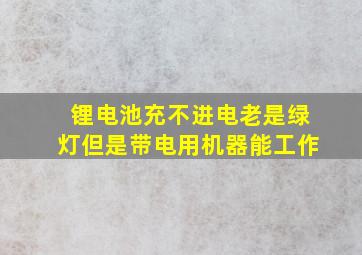 锂电池充不进电老是绿灯但是带电用机器能工作