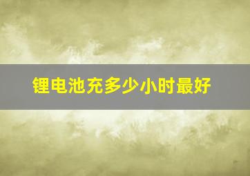 锂电池充多少小时最好