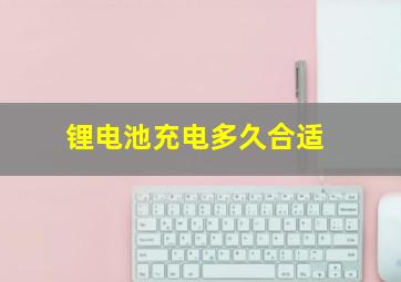 锂电池充电多久合适