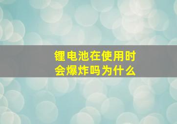 锂电池在使用时会爆炸吗为什么