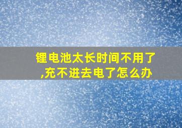 锂电池太长时间不用了,充不进去电了怎么办