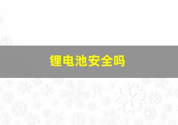 锂电池安全吗