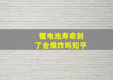 锂电池寿命到了会爆炸吗知乎