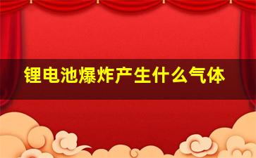 锂电池爆炸产生什么气体