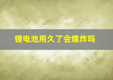 锂电池用久了会爆炸吗