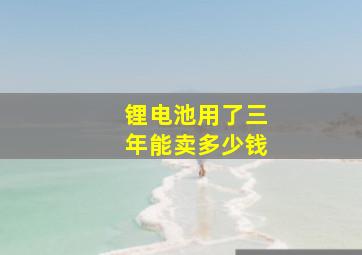 锂电池用了三年能卖多少钱