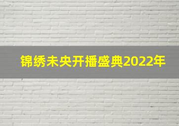 锦绣未央开播盛典2022年