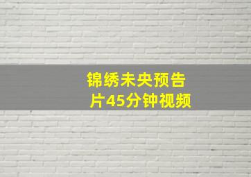 锦绣未央预告片45分钟视频