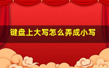 键盘上大写怎么弄成小写