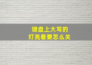 键盘上大写的灯亮着要怎么关