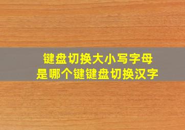 键盘切换大小写字母是哪个键键盘切换汉字