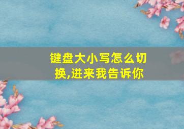 键盘大小写怎么切换,进来我告诉你