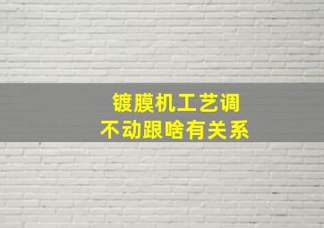 镀膜机工艺调不动跟啥有关系