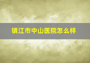 镇江市中山医院怎么样