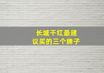 长城干红最建议买的三个牌子