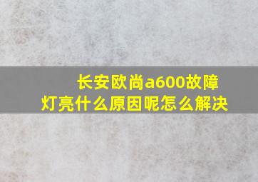 长安欧尚a600故障灯亮什么原因呢怎么解决