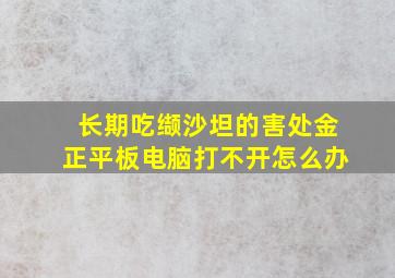 长期吃缬沙坦的害处金正平板电脑打不开怎么办