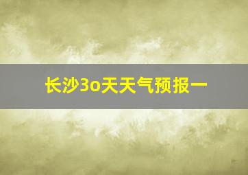 长沙3o天天气预报一