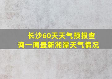 长沙60天天气预报查询一周最新湘潭天气情况