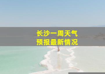 长沙一周天气预报最新情况