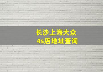 长沙上海大众4s店地址查询