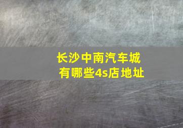 长沙中南汽车城有哪些4s店地址